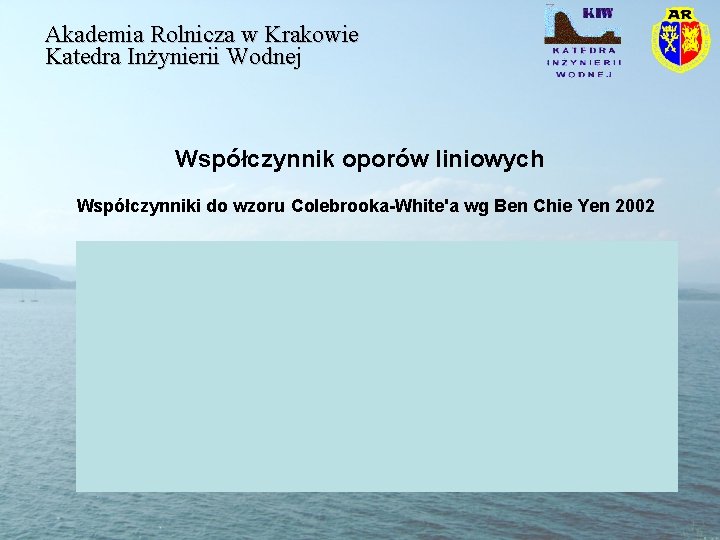 Akademia Rolnicza w Krakowie Katedra Inżynierii Wodnej Współczynnik oporów liniowych Współczynniki do wzoru Colebrooka-White'a Akademia Rolnicza w Krakowie Katedra Inżynierii Wodnej Współczynnik oporów liniowych Współczynniki do wzoru Colebrooka-White'a