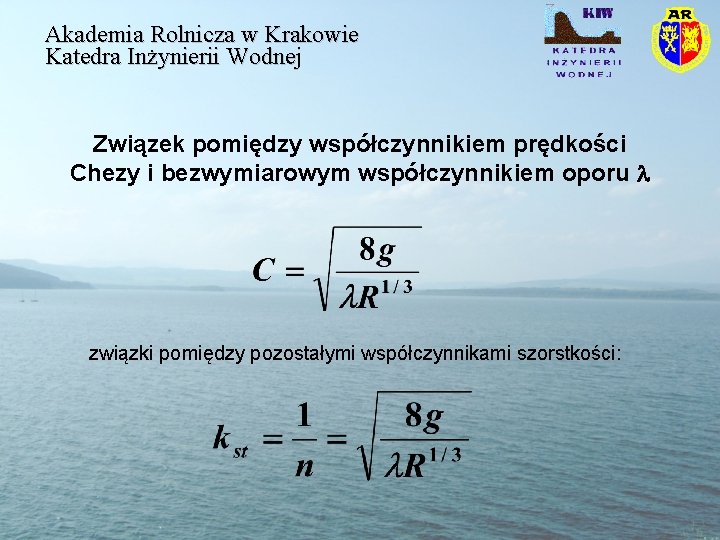 Akademia Rolnicza w Krakowie Katedra Inżynierii Wodnej Związek pomiędzy współczynnikiem prędkości Chezy i bezwymiarowym Akademia Rolnicza w Krakowie Katedra Inżynierii Wodnej Związek pomiędzy współczynnikiem prędkości Chezy i bezwymiarowym