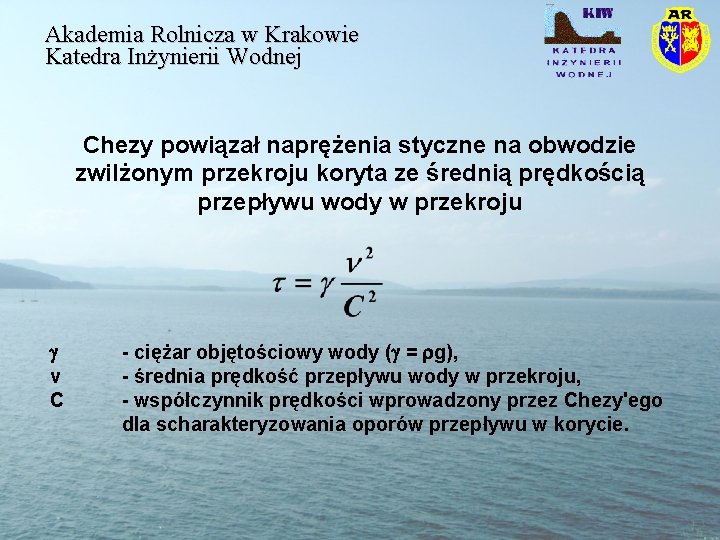 Akademia Rolnicza w Krakowie Katedra Inżynierii Wodnej Chezy powiązał naprężenia styczne na obwodzie zwilżonym Akademia Rolnicza w Krakowie Katedra Inżynierii Wodnej Chezy powiązał naprężenia styczne na obwodzie zwilżonym