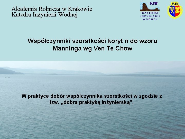 Akademia Rolnicza w Krakowie Katedra Inżynierii Wodnej Współczynniki szorstkości koryt n do wzoru Manninga