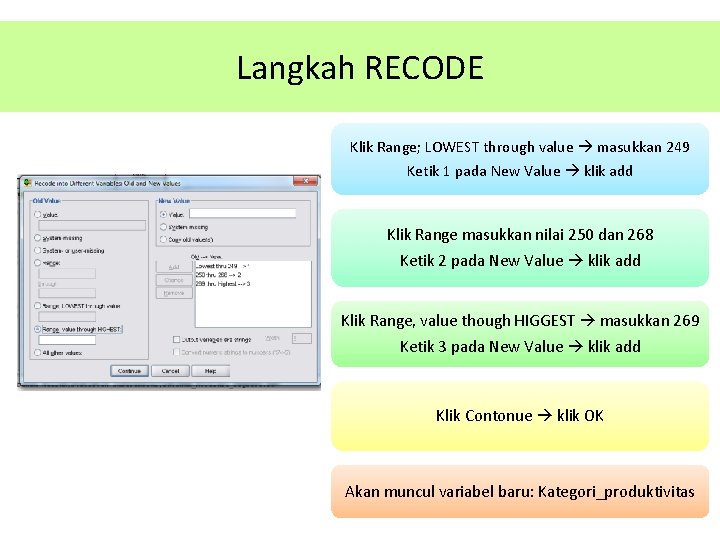 Langkah RECODE Klik Range; LOWEST through value masukkan 249 Ketik 1 pada New Value