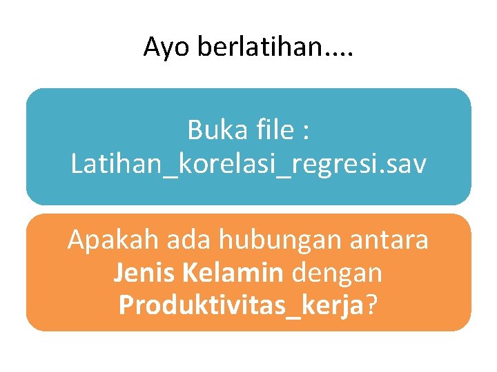 Ayo berlatihan. . Buka file : Latihan_korelasi_regresi. sav Apakah ada hubungan antara Jenis Kelamin