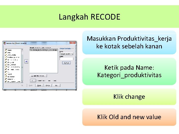 Langkah RECODE Masukkan Produktivitas_kerja ke kotak sebelah kanan Ketik pada Name: Kategori_produktivitas Klik change