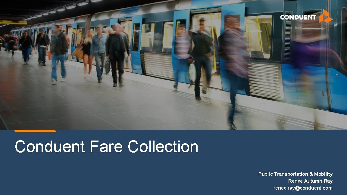 Conduent Fare Collection Public Transportation & Mobility Renee Autumn Ray renee. ray@conduent. com 