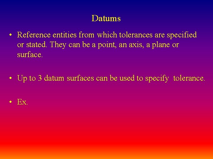 Datums • Reference entities from which tolerances are specified or stated. They can be