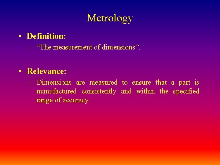 Metrology • Definition: – “The measurement of dimensions”. • Relevance: – Dimensions are measured