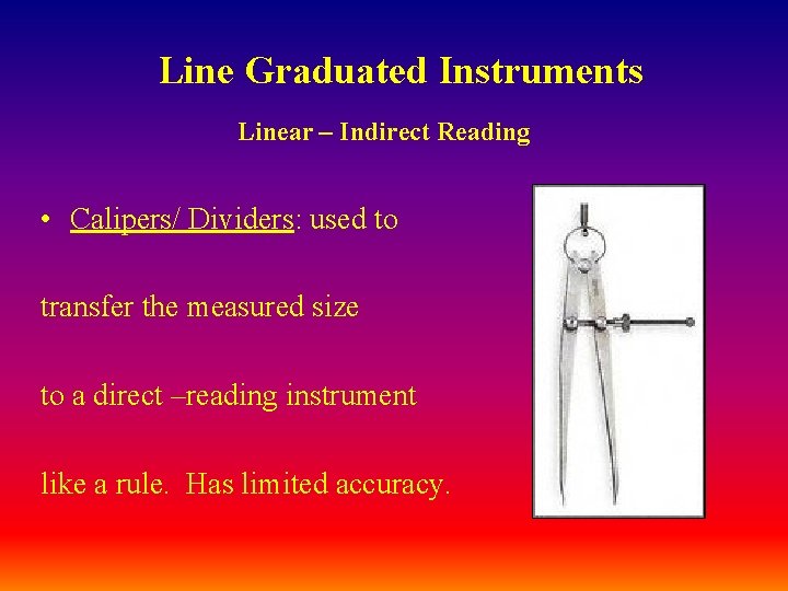 Line Graduated Instruments Linear – Indirect Reading • Calipers/ Dividers: used to transfer the