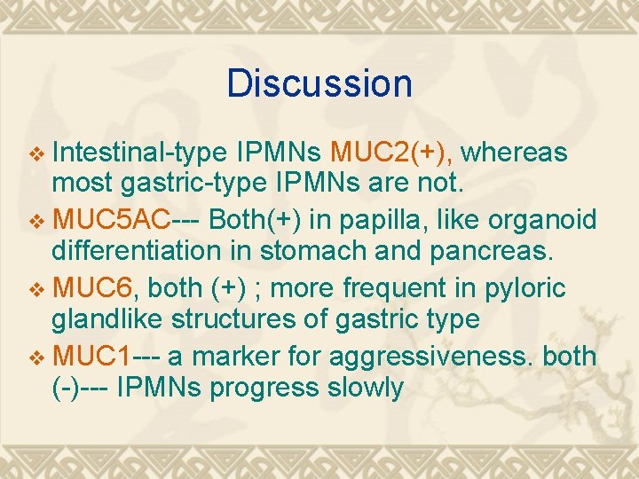 Discussion v Intestinal-type IPMNs MUC 2(+), whereas most gastric-type IPMNs are not. v MUC