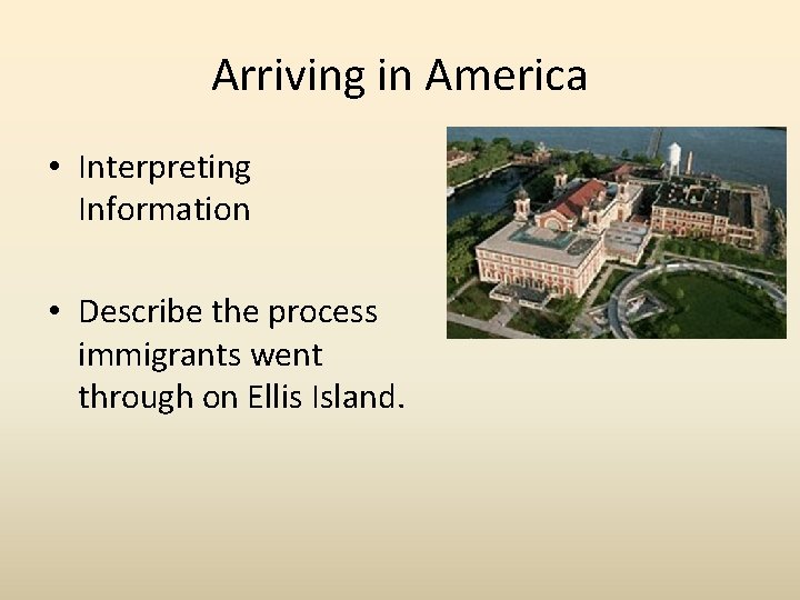 Arriving in America • Interpreting Information • Describe the process immigrants went through on