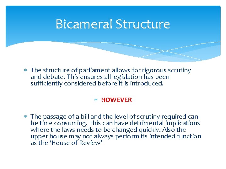 Bicameral Structure The structure of parliament allows for rigorous scrutiny and debate. This ensures