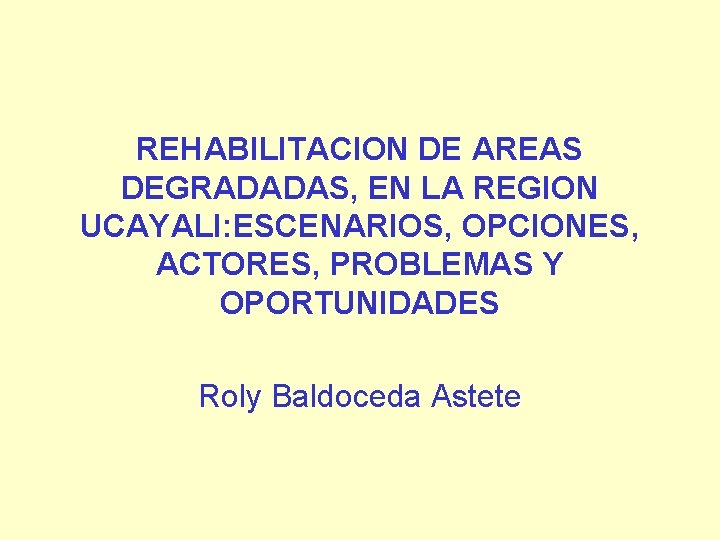 REHABILITACION DE AREAS DEGRADADAS, EN LA REGION UCAYALI: ESCENARIOS, OPCIONES, ACTORES, PROBLEMAS Y OPORTUNIDADES