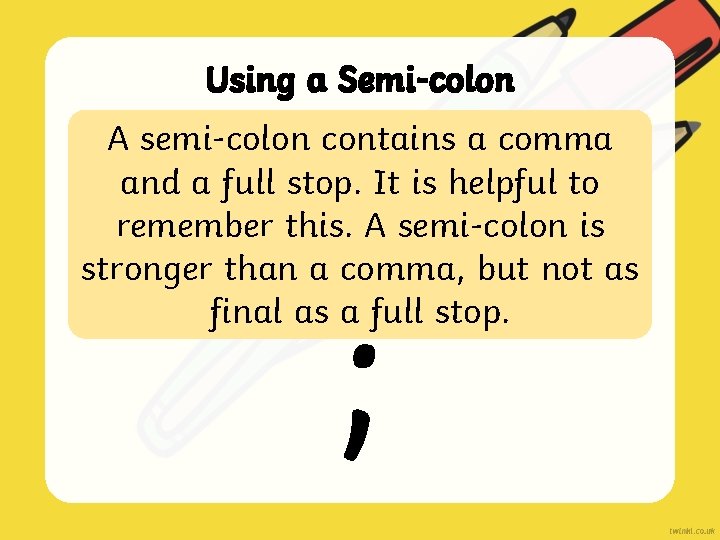 Using a Semi-colon A semi-colon contains a comma and a full stop. It is