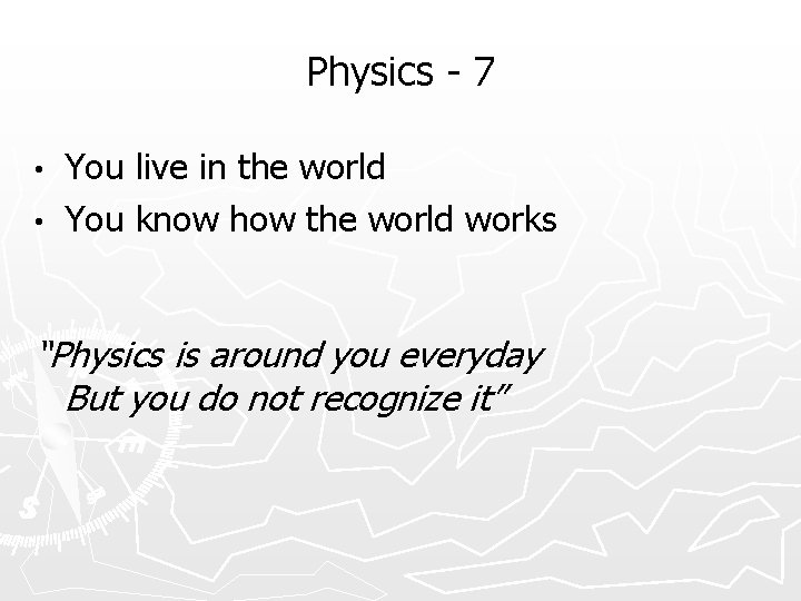 Physics - 7 You live in the world • You know how the world