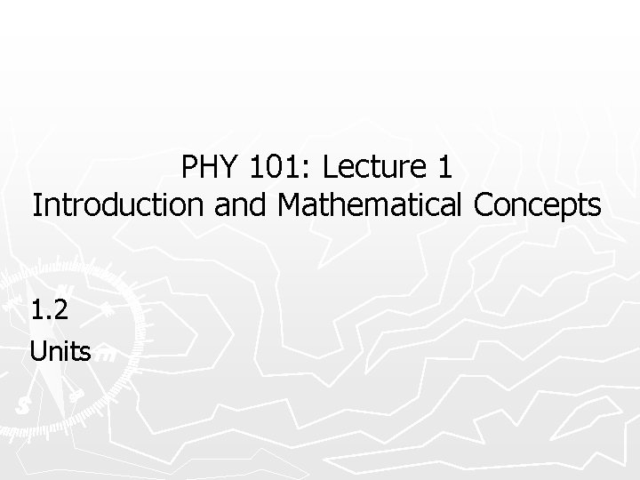 PHY 101: Lecture 1 Introduction and Mathematical Concepts 1. 2 Units 