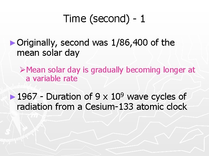 Time (second) - 1 ► Originally, second was 1/86, 400 of the mean solar