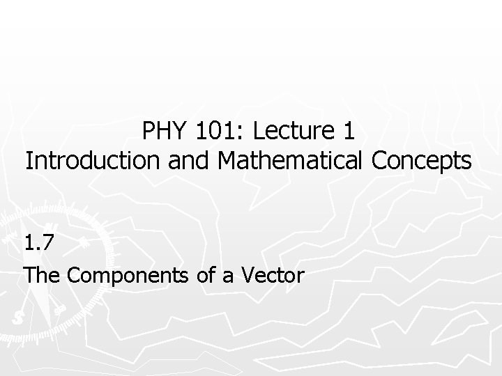 PHY 101: Lecture 1 Introduction and Mathematical Concepts 1. 7 The Components of a