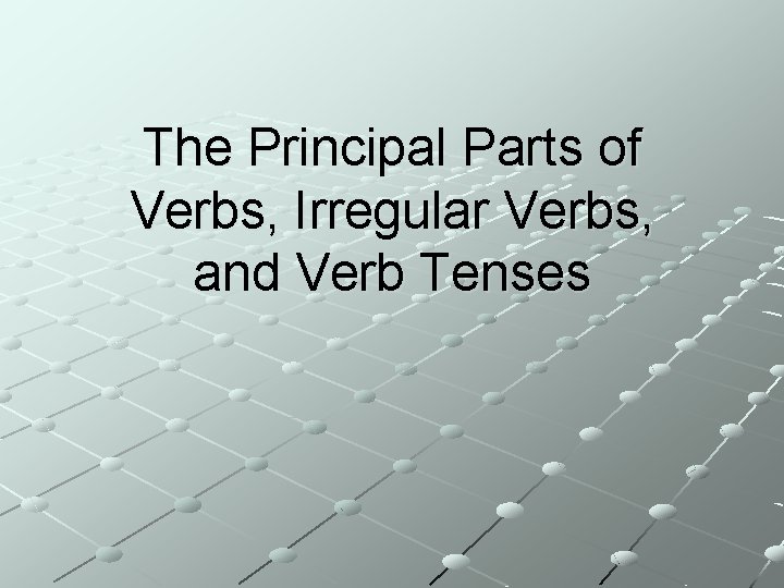 The Principal Parts of Verbs, Irregular Verbs, and Verb Tenses 