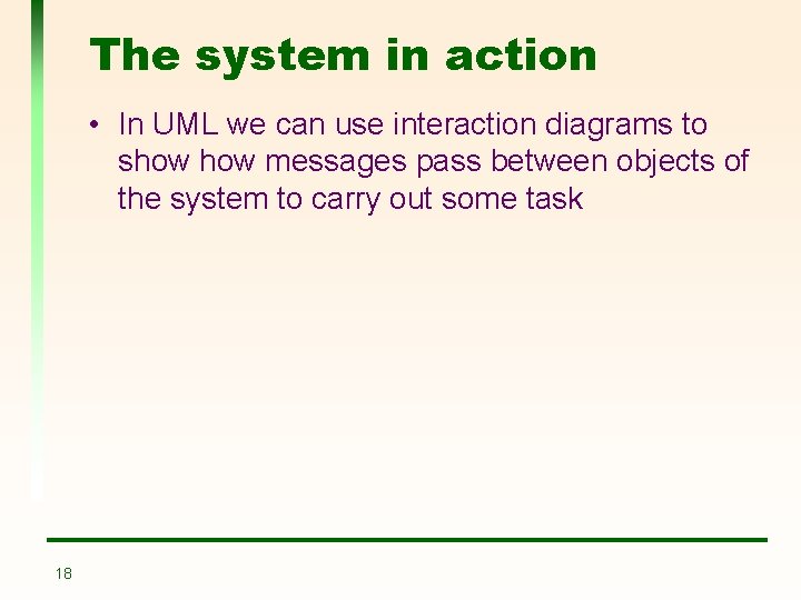 The system in action • In UML we can use interaction diagrams to show