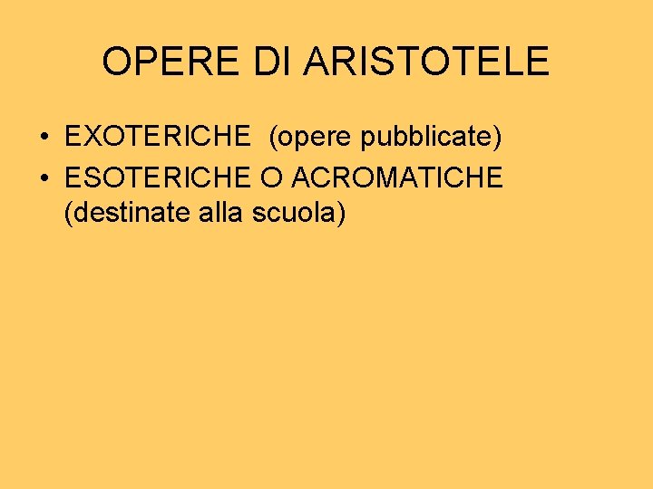 OPERE DI ARISTOTELE • EXOTERICHE (opere pubblicate) • ESOTERICHE O ACROMATICHE (destinate alla scuola) OPERE DI ARISTOTELE • EXOTERICHE (opere pubblicate) • ESOTERICHE O ACROMATICHE (destinate alla scuola)