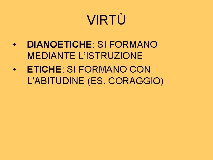 VIRTÙ • • DIANOETICHE: SI FORMANO MEDIANTE L’ISTRUZIONE ETICHE: SI FORMANO CON L’ABITUDINE (ES. VIRTÙ • • DIANOETICHE: SI FORMANO MEDIANTE L’ISTRUZIONE ETICHE: SI FORMANO CON L’ABITUDINE (ES.
