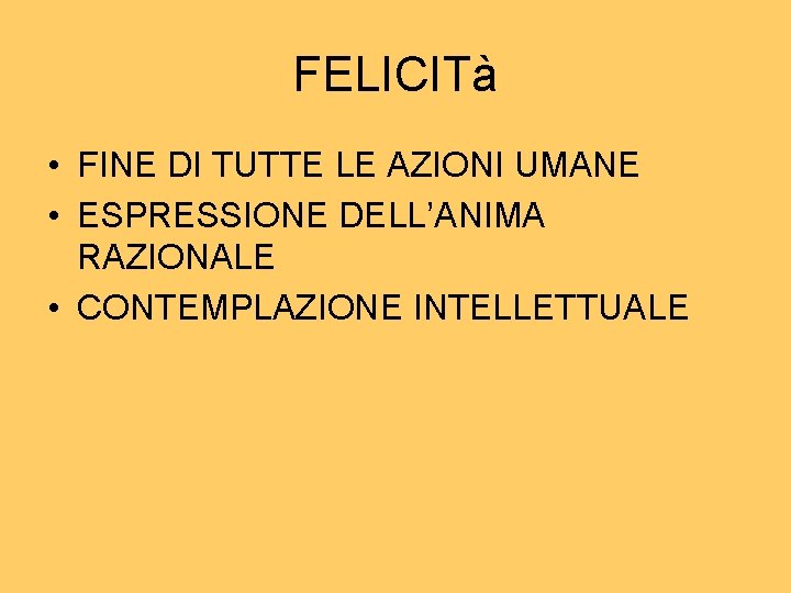 FELICITà • FINE DI TUTTE LE AZIONI UMANE • ESPRESSIONE DELL’ANIMA RAZIONALE • CONTEMPLAZIONE FELICITà • FINE DI TUTTE LE AZIONI UMANE • ESPRESSIONE DELL’ANIMA RAZIONALE • CONTEMPLAZIONE
