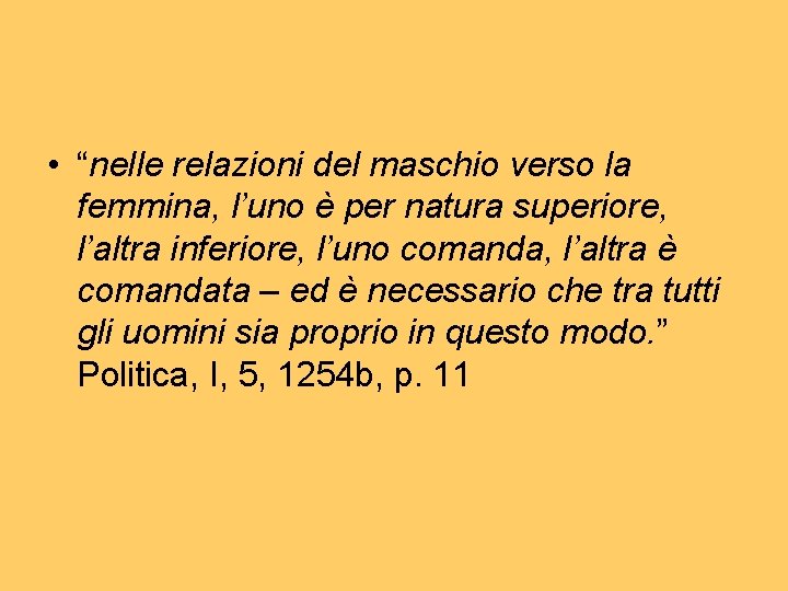 • “nelle relazioni del maschio verso la femmina, l’uno è per natura superiore, • “nelle relazioni del maschio verso la femmina, l’uno è per natura superiore,
