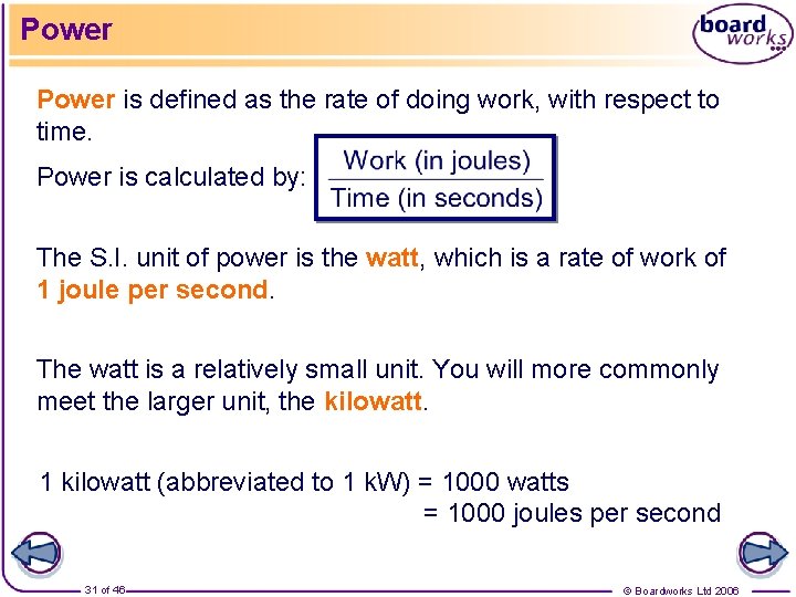Power is defined as the rate of doing work, with respect to time. Power