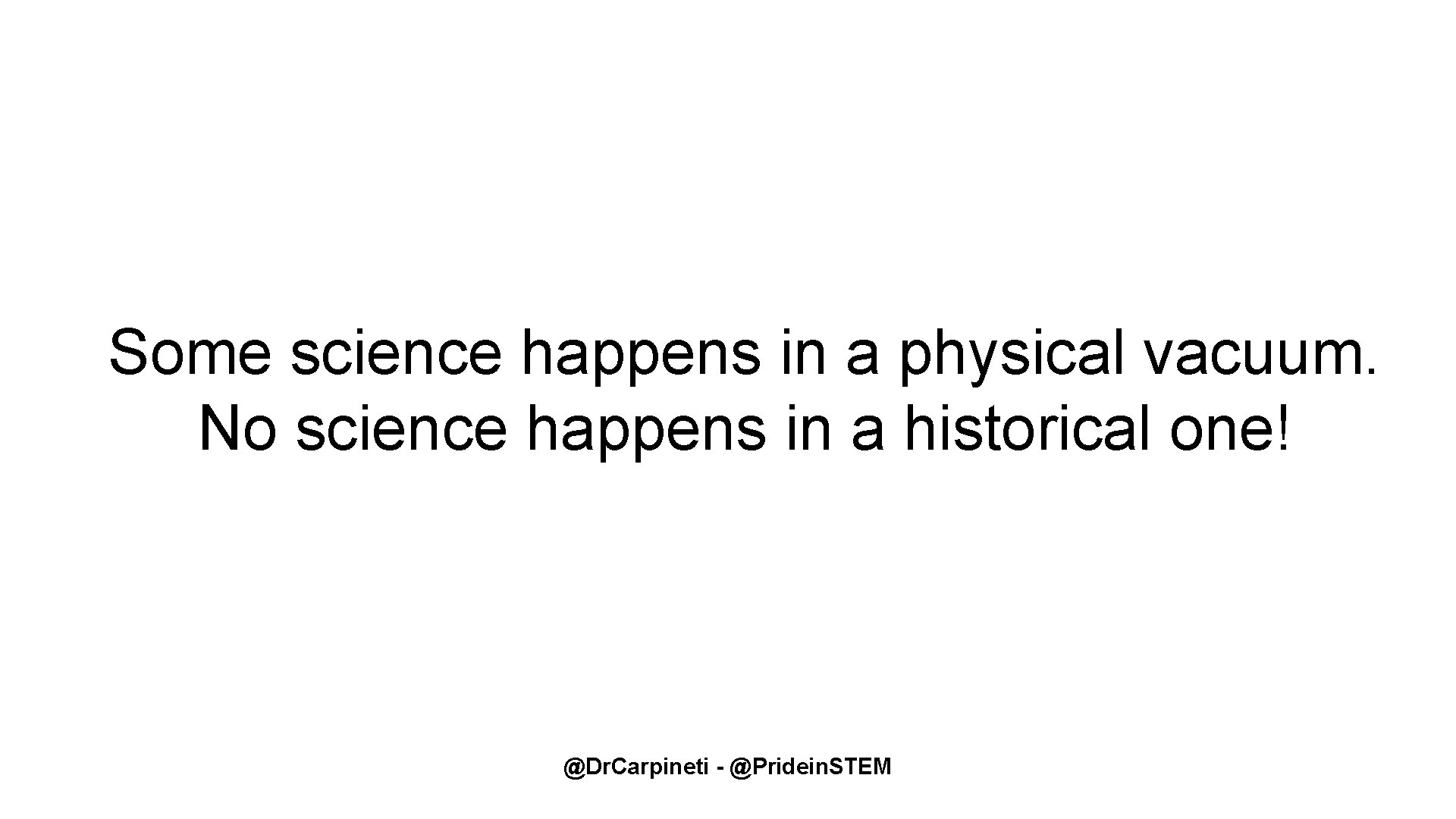 Some science happens in a physical vacuum. No science happens in a historical one! Some science happens in a physical vacuum. No science happens in a historical one!