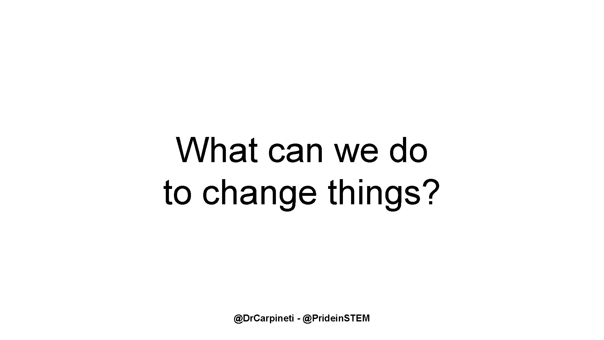 What can we do to change things? @Dr. Carpineti - @Pridein. STEM What can we do to change things? @Dr. Carpineti - @Pridein. STEM
