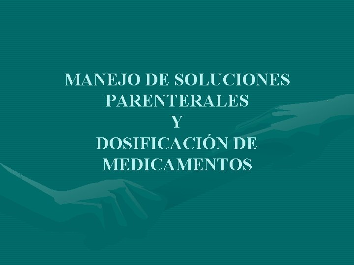 MANEJO DE SOLUCIONES PARENTERALES Y DOSIFICACIÓN DE MEDICAMENTOS 