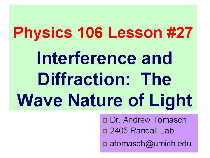 Physics 106 Lesson #27 Interference and Diffraction: The Wave Nature of Light Dr. Andrew