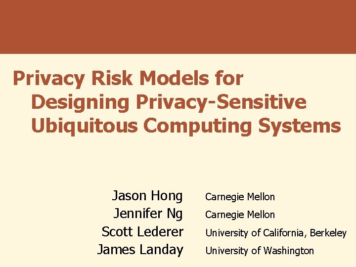 Privacy Risk Models for Designing Privacy-Sensitive Ubiquitous Computing Systems Jason Hong Jennifer Ng Scott