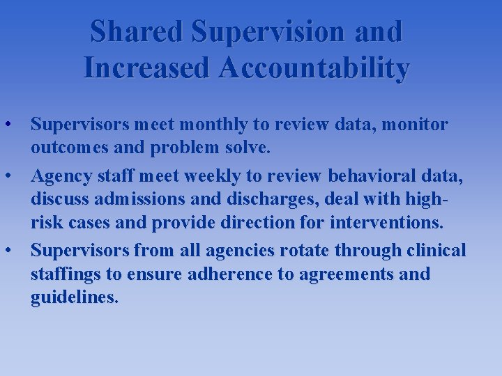 Shared Supervision and Increased Accountability • Supervisors meet monthly to review data, monitor outcomes