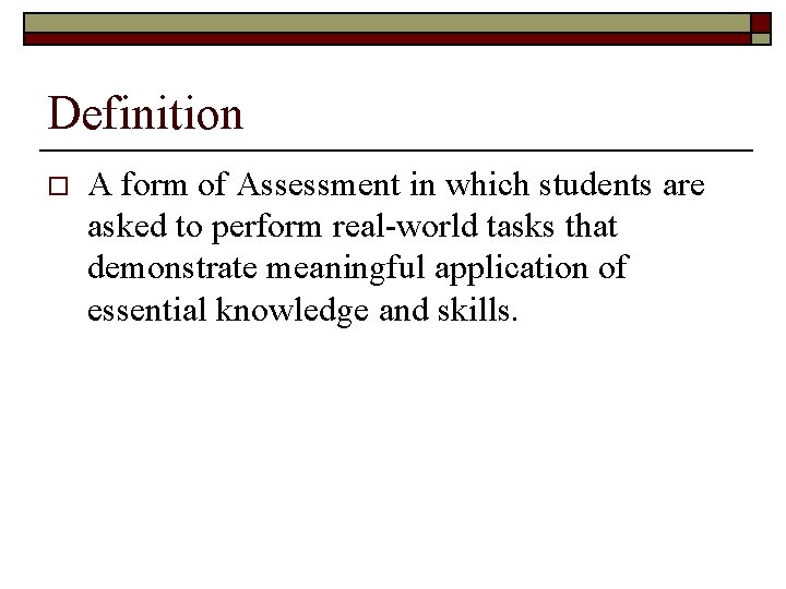 Definition o A form of Assessment in which students are asked to perform real-world