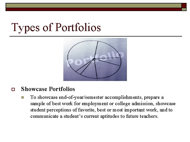 Types of Portfolios o Showcase Portfolios n To showcase end-of-year/semester accomplishments, prepare a sample