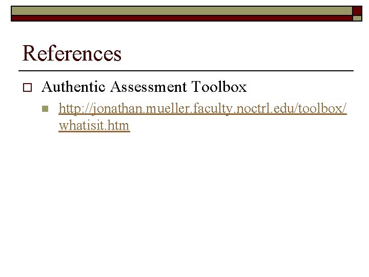 References o Authentic Assessment Toolbox n http: //jonathan. mueller. faculty. noctrl. edu/toolbox/ whatisit. htm