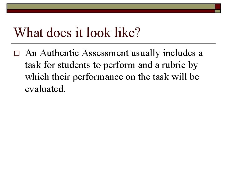 What does it look like? o An Authentic Assessment usually includes a task for