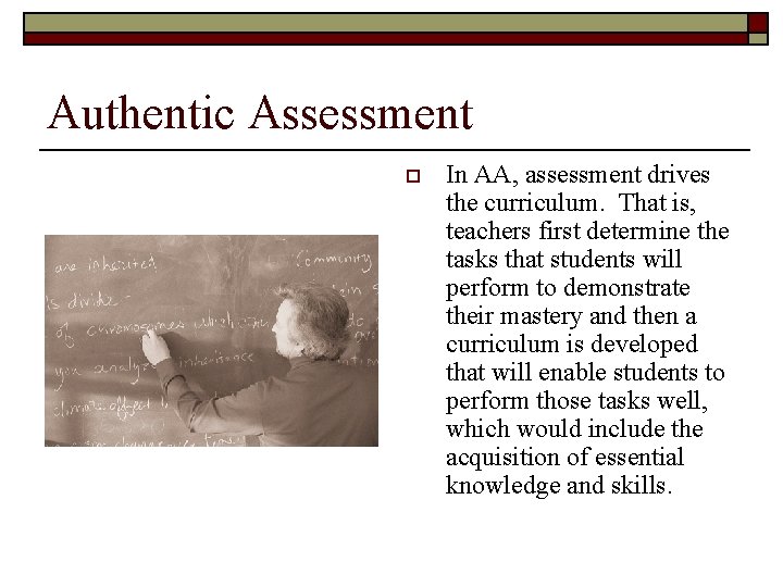 Authentic Assessment o In AA, assessment drives the curriculum. That is, teachers first determine