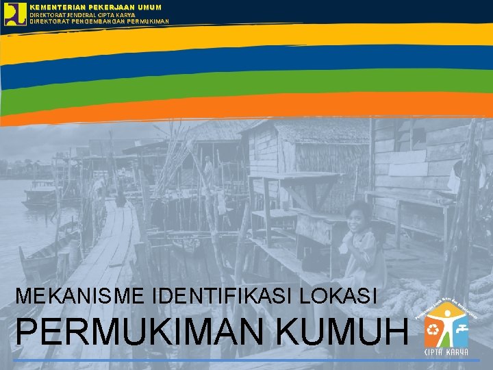 KEMENTERIAN PEKERJAAN UMUM DIREKTORAT JENDERAL CIPTA KARYA DIREKTORAT PENGEMBANGAN PERMUKIMAN MEKANISME IDENTIFIKASI LOKASI PERMUKIMAN