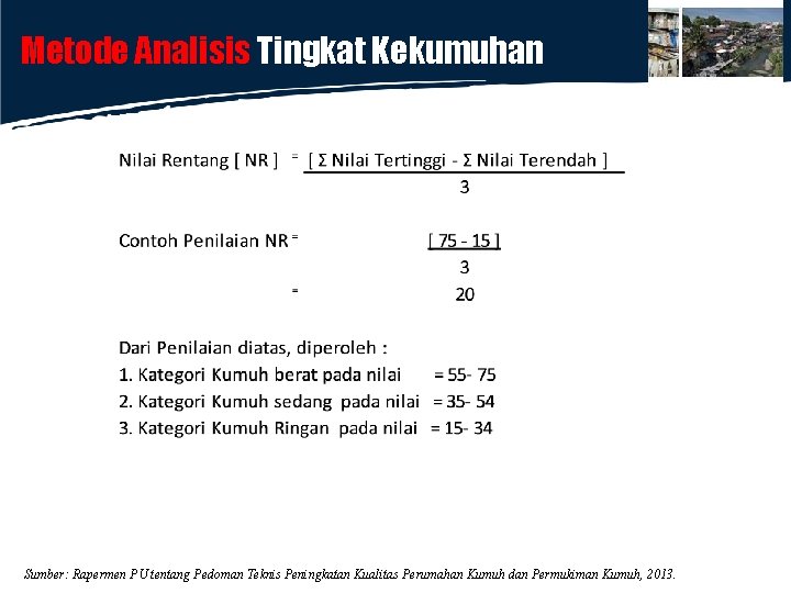 Metode Analisis Tingkat Kekumuhan Sumber: Rapermen PU tentang Pedoman Teknis Peningkatan Kualitas Perumahan Kumuh