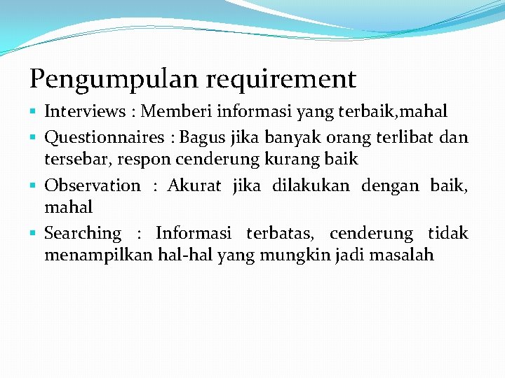 Pengumpulan requirement § Interviews : Memberi informasi yang terbaik, mahal § Questionnaires : Bagus