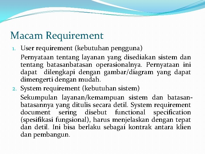 Macam Requirement 1. User requirement (kebutuhan pengguna) Pernyataan tentang layanan yang disediakan sistem dan