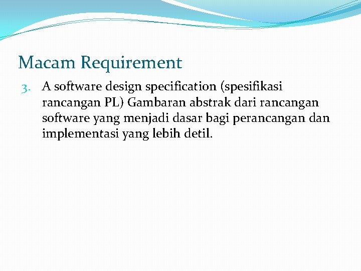 Macam Requirement 3. A software design specification (spesifikasi rancangan PL) Gambaran abstrak dari rancangan