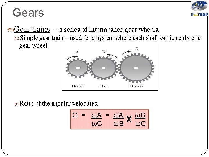 Gears Gear trains – a series of intermeshed gear wheels. Simple gear train –