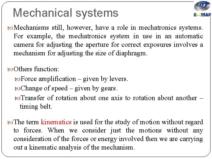 Mechanical systems Mechanisms still, however, have a role in mechatronics systems. For example, the