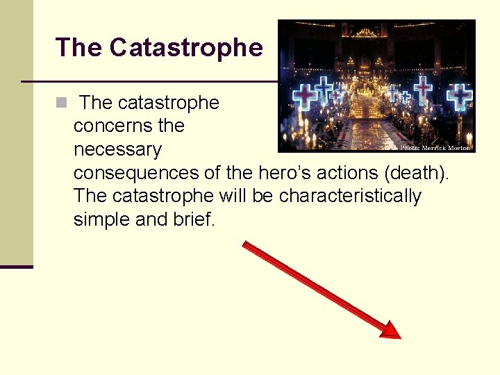 The Catastrophe n The catastrophe concerns the necessary consequences of the hero’s actions (death). The Catastrophe n The catastrophe concerns the necessary consequences of the hero’s actions (death).