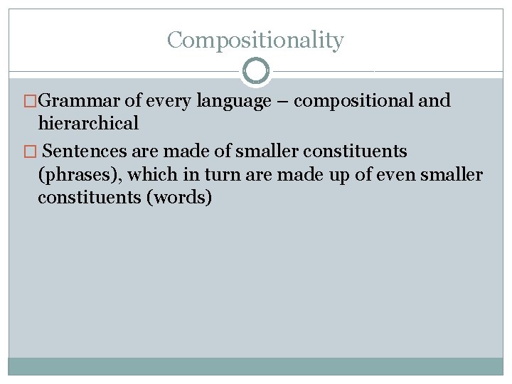 Compositionality �Grammar of every language – compositional and hierarchical � Sentences are made of