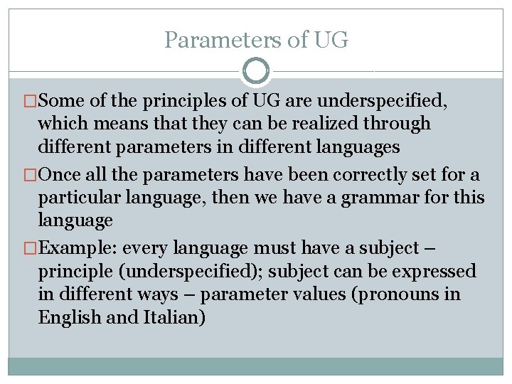 Parameters of UG �Some of the principles of UG are underspecified, which means that