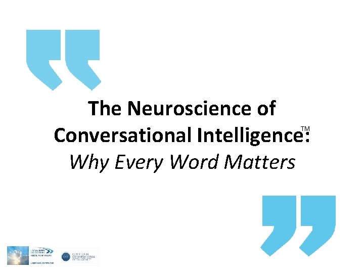 The Neuroscience of Conversational Intelligence: Why Every Word Matters TM The Neuroscience of Conversational Intelligence: Why Every Word Matters TM