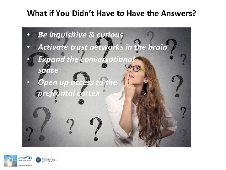 What if You Didn’t Have to Have the Answers? • Be inquisitive & curious What if You Didn’t Have to Have the Answers? • Be inquisitive & curious